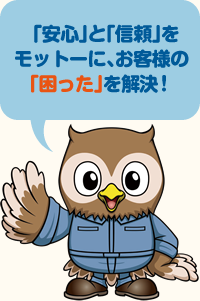 「安心」と「信頼」をモットーにお客さまの「困った」を解決!